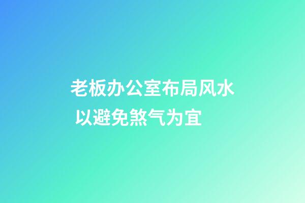 老板办公室布局风水 以避免煞气为宜